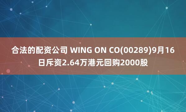 合法的配资公司 WING ON CO(00289)9月16日斥资2.64万港元回购2000股