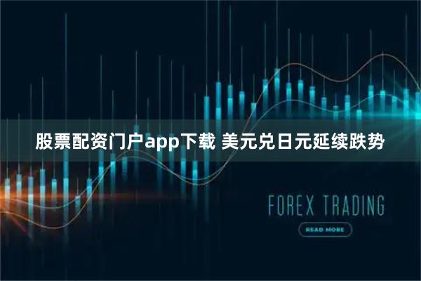 股票配资门户app下载 美元兑日元延续跌势