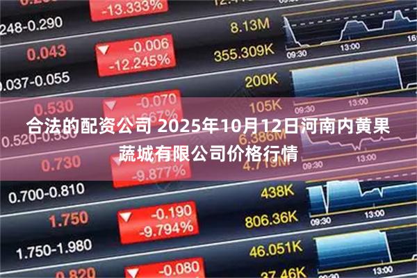 合法的配资公司 2025年10月12日河南内黄果蔬城有限公司价格行情