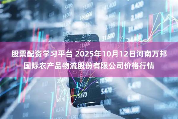 股票配资学习平台 2025年10月12日河南万邦国际农产品物流股份有限公司价格行情