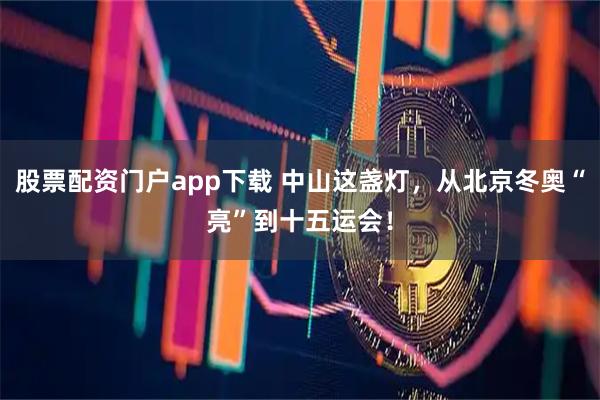 股票配资门户app下载 中山这盏灯，从北京冬奥“亮”到十五运会！