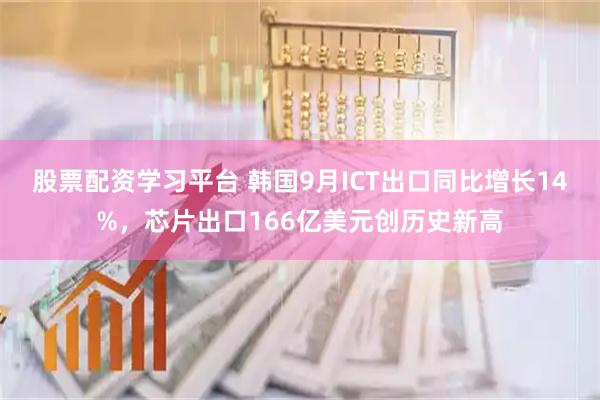 股票配资学习平台 韩国9月ICT出口同比增长14%，芯片出口166亿美元创历史新高