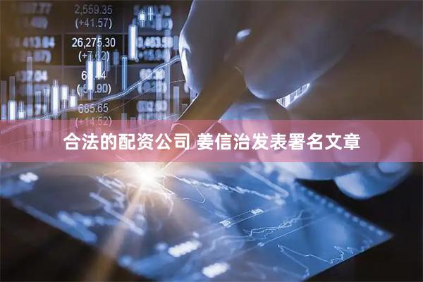 合法的配资公司 姜信治发表署名文章