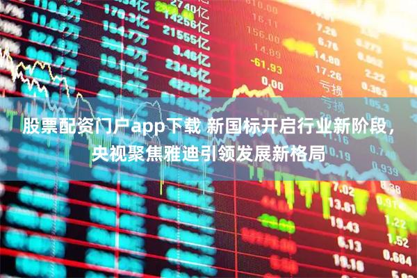 股票配资门户app下载 新国标开启行业新阶段，央视聚焦雅迪引领发展新格局